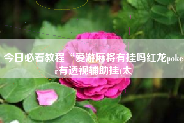 今日必看教程“爱游麻将有挂吗红龙poker有透视辅助挂(太 今日必看教程“爱游麻将有挂吗红龙poker有透视辅助挂(太