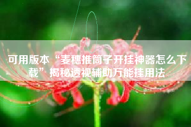 可用版本“麦穗推筒子开挂神器怎么下载”揭秘透视辅助万能挂用法