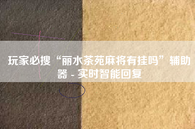 玩家必搜“丽水茶苑麻将有挂吗”辅助器 - 实时智能回复