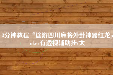 3分钟教程“途游四川麻将外卦神器红龙poker有透视辅助挂(太