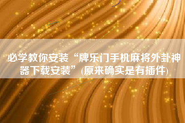 必学教你安装“牌乐门手机麻将外卦神器下载安装”(原来确实是有插件) 必学教你安装“牌乐门手机麻将外卦神器下载安装”(原来确实是有插件)