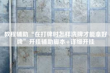 教程辅助“在打牌时怎样洗牌才能拿好牌	”开挂辅助脚本+详细开挂