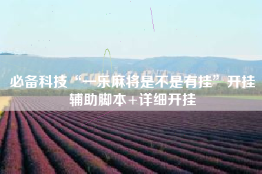 必备科技“一乐麻将是不是有挂”开挂辅助脚本+详细开挂