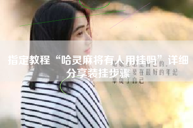 指定教程“哈灵麻将有人用挂吗	”详细分享装挂步骤