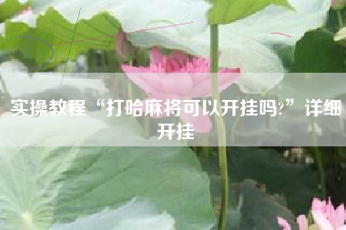 实操教程“打哈麻将可以开挂吗?”详细开挂 实操教程“打哈麻将可以开挂吗?”详细开挂