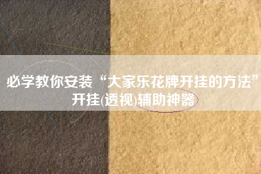 必学教你安装“大家乐花牌开挂的方法	”开挂(透视)辅助神器