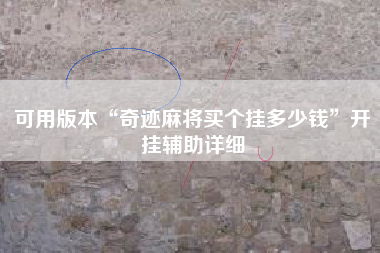 可用版本“奇迹麻将买个挂多少钱	”开挂辅助详细
