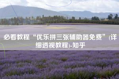 必看教程“优乐拼三张辅助器免费	”(详细透视教程)-知乎